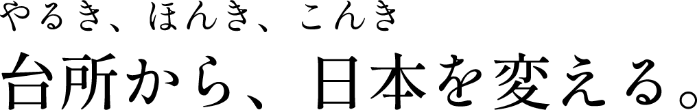 やるき、ほんき、こんき「台所から、日本を変える。」
